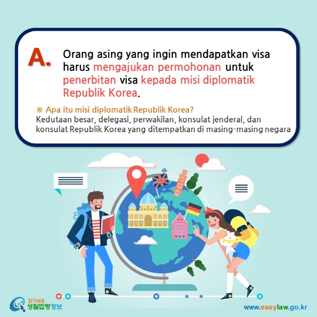 A. Orang asing yang ingin mendapatkan visa harus mengajukan permohonan untuk penerbitan visa kepada misi diplomatik Republik Korea. ※ Apa itu misi diplomatik Republik Korea? Kedutaan besar, delegasi, perwakilan, konsulat jenderal, dan konsulat Republik Korea yang ditempatkan di masing-masing negara